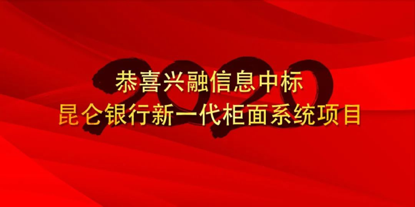 興融信息中标昆侖銀行新一代櫃面系統項目